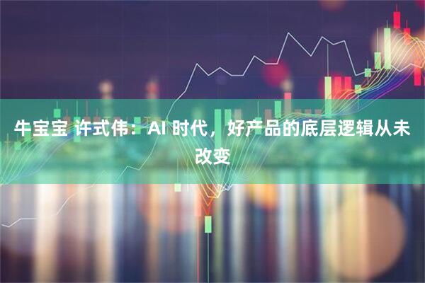牛宝宝 许式伟：AI 时代，好产品的底层逻辑从未改变