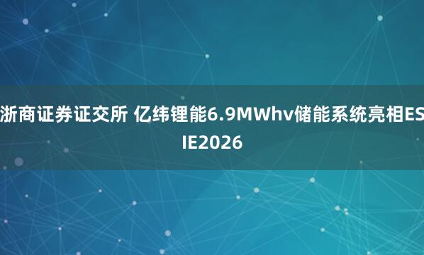 浙商证券证交所 亿纬锂能6.9MWhv储能系统亮相ESIE2026