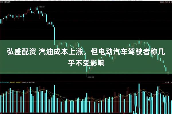 弘盛配资 汽油成本上涨，但电动汽车驾驶者称几乎不受影响