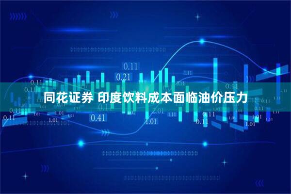 同花证券 印度饮料成本面临油价压力