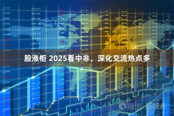 股涨柜 2025看中非,深化交流热点多