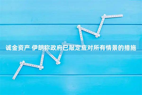 诚金资产 伊朗称政府已敲定应对所有情景的措施